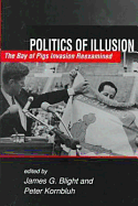 Politics of Illusion: The Bay of Pigs Invasion Reexamined - Blight, James G, and Kornbluh, Peter