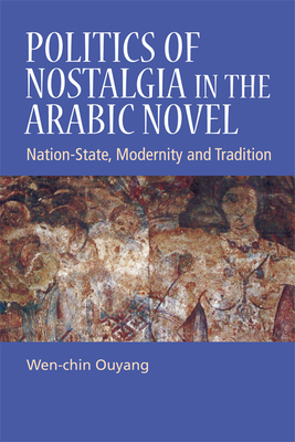 Politics of Nostalgia in the Arabic Novel: Nation-State, Modernity and Tradition - Ouyang, Wen-Chin