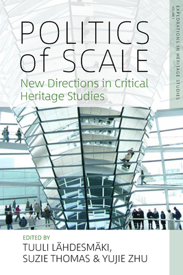 Politics of Scale: New Directions in Critical Heritage Studies - Lhdesmki, Tuuli (Editor), and Thomas, Suzie (Editor), and Zhu, Yujie (Editor)