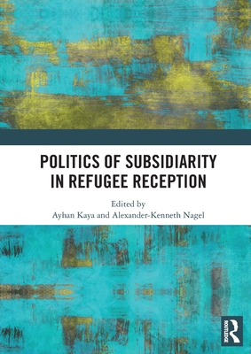 Politics of Subsidiarity in Refugee Reception - Kaya, Ayhan (Editor), and K Nagel, Alexander (Editor)