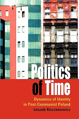 Politics of Time: Dynamics of Identity in Post-Communist Poland - Koczanowicz, Leszek, Professor