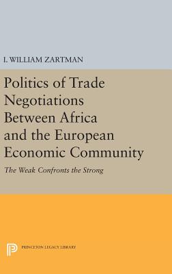 Politics of Trade Negotiations Between Africa and the European Economic Community: The Weak Confronts the Strong - Zartman, I. William