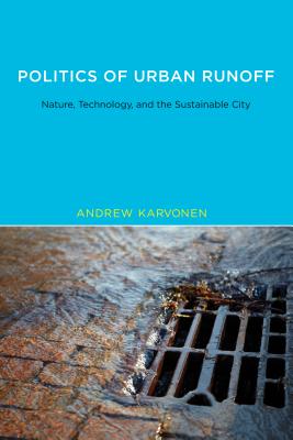 Politics of Urban Runoff: Nature, Technology, and the Sustainable City - Karvonen, Andrew, Professor