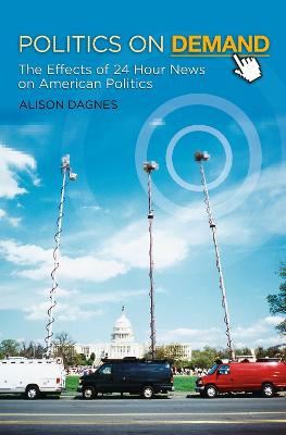 Politics on Demand: The Effects of 24-Hour News on American Politics - Dagnes, Alison