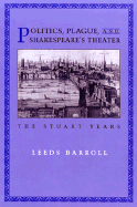 Politics, Plague, and Shakespeare's Theater: The Stuart Years - Barroll, J Leeds, and Barroll, Leeds
