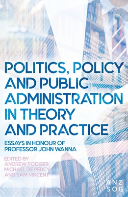 Politics, Policy and Public Administration in Theory and Practice - de Percy, Michael (Editor), and Podger, Andrew (Editor), and Vincent, Sam (Editor)