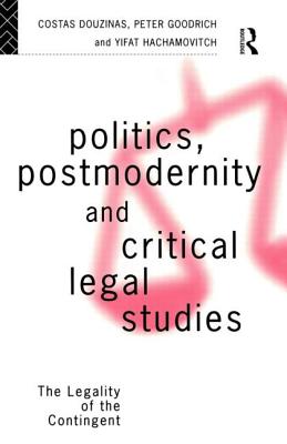 Politics, Postmodernity and Critical Legal Studies: The Legality of the Contingent - Douzinas, Costas (Editor), and Goodrich, Peter (Editor), and Hachamovitch, Yifat (Editor)