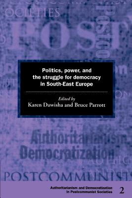 Politics, Power and the Struggle for Democracy in South-East Europe - Dawisha, Karen (Editor), and Parrott, Bruce (Editor)