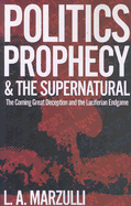 Politics Prophecy & the Supernatural: The Coming Great Deception and the Luciferian End Game