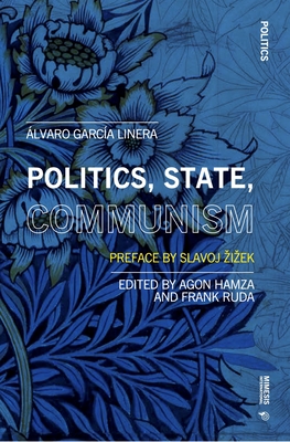 Politics, State, Communism: With an Afterword by Slavoj Zizek - Linera, lvaro Garca, and Hamza, Agon (Editor), and Ruda, Frank (Editor)