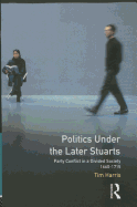 Politics under the Later Stuarts: Party Conflict in a Divided Society 1660-1715