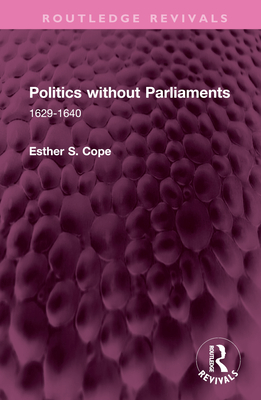 Politics Without Parliaments: 1629-1640 - Cope, Esther S