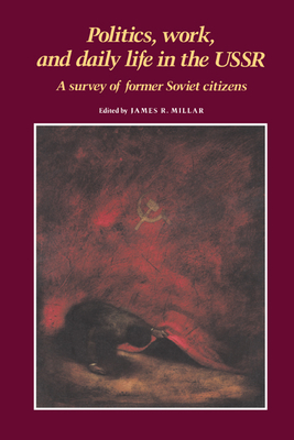 Politics, Work, and Daily Life in the USSR: A Survey of Former Soviet Citizens - Millar, James R (Editor)