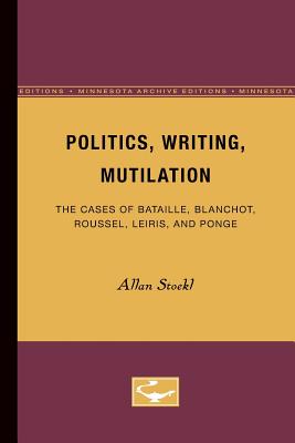 Politics, Writing, Mutilation: The Cases of Bataille, Blanchot, Roussel, Leiris, and Ponge - Stoekl, Allan