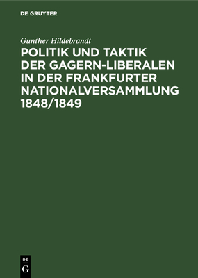 Politik und Taktik der Gagern-Liberalen in der Frankfurter Nationalversammlung 1848/1849 - Hildebrandt, Gunther