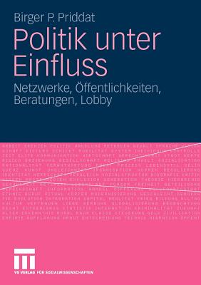 Politik Unter Einfluss: Netzwerke, Offentlichkeiten, Beratungen, Lobby - Priddat, Birger P