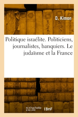 Politique Isralite. Politiciens, Journalistes, Banquiers. Le Judasme Et La France: Etude Psychologique - Kimon, D