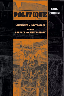 Politique: Languages of Statecraft between Chaucer and Shakespeare - Strohm, Paul