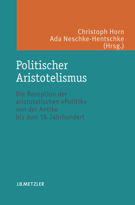 Politischer Aristotelismus: Die Rezeption Der Aristotelischen Politik Von Der Antike Bis Zum 19. Jahrhundert - Horn, Christoph (Editor), and Neschke-Hentschke, Ada (Editor)