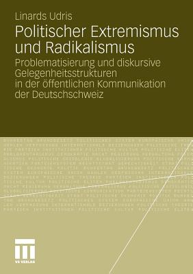 Politischer Extremismus Und Radikalismus: Problematisierung Und Diskursive Gelegenheitsstrukturen in Der Offentlichen Kommunikation Der Deutschschweiz - Udris, Linards