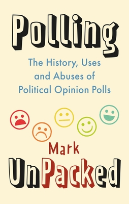 Polling Unpacked: The History, Uses and Abuses of Political Opinion Polls - Pack, Mark