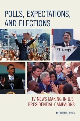 Polls, Expectations, and Elections: TV News Making in U.S. Presidential Campaigns - Craig, Richard