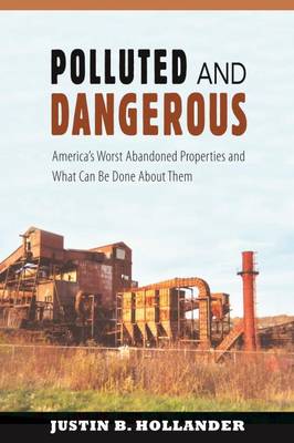 Polluted & Dangerous: America's Worst Abandoned Properties and What Can Be Done about Them - Hollander, Justin B