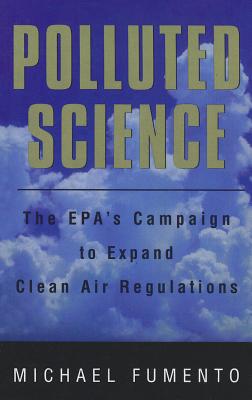 Polluted Science: EPA's Campaign to Expand Clean Air Regulations - Fumento, Michael