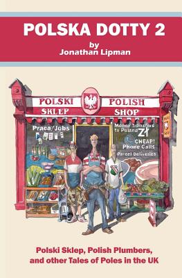 Polska Dotty 2: Polski Sklep, Polish Plumbers, and Other Tales of Poles in the UK - Lipman, Jonathan