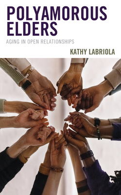 Polyamorous Elders: Aging in Open Relationships - Labriola, Kathy