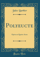 Polyeucte: Opera En Quatre Actes (Classic Reprint)