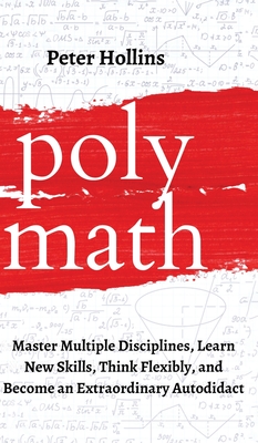 Polymath: Master Multiple Disciplines, Learn New Skills, Think Flexibly, and Become an Extraordinary Autodidact - Hollins, Peter