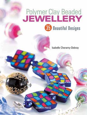 Polymer Clay Beaded Jewellery: 35 Beautiful Designs - Cheramy-Debray, Isabelle