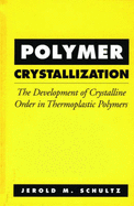 Polymer Crystallization: The Development of Crystalline Order in Thermoplastic Polymers - Schultz, Jerold M, and Schultz, Jerome