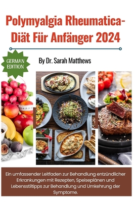 Polymyalgia Rheumatica-Dit Fr Anfnger 2024: Ein umfassender Leitfaden zur Behandlung entzndlicher Erkrankungen mit Rezepten, Speiseplnen und Lebensstiltipps zur Behandlung und Umkehrung der Symptome. - Matthews, Sarah, Dr.