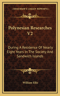 Polynesian Researches V2: During a Residence of Nearly Eight Years in the Society and Sandwich Islands