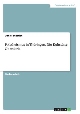 Polytheismus in Thuringen. Die Kultstatte Oberdorla - Dietrich, Daniel