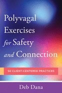 Polyvagal Exercises for Safety and Connection: 50 Client-Centered Practices