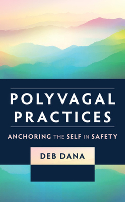 Polyvagal Practices: Anchoring the Self in Safety - Dana, Deb