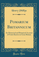 Pomarium Britannicum: An Historical and Botanical Account of Fruits Known in Great Britain (Classic Reprint)