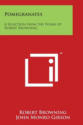 Pomegranates: A Selection from the Poems of Robert Browning - Browning, Robert, and Gibson, John Monro (Introduction by)