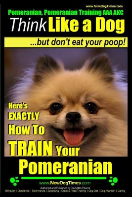 Pomeranian, Pomeranian Training AAA AKC: Think Like a Dog, but Don't Eat Your Poop! Pomeranian Breed Expert Training: Here's EXACTLY How to Train Your Pomeranian - Pearce, Paul Allen