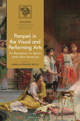 Pompeii in the Visual and Performing Arts: Its Reception in Spain and Latin America - Recio, Mirella Romero (Editor), and Carl-Uhink, Filippo (Editor), and Lindner, Martin (Editor)