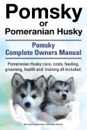 Pomsky or Pomeranian Husky. the Ultimate Pomsky Dog Manual. Pomeranian Husky Care, Costs, Feeding, Grooming, Health and Training All Included.