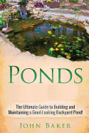 Ponds: The Ultimate Guide to Building and Maintaining a Good-Looking Backyard Pond!