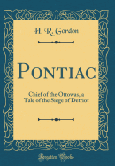 Pontiac: Chief of the Ottowas, a Tale of the Siege of Detriot (Classic Reprint)