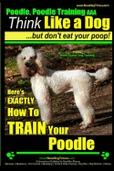 Poodle, Poodle Training AAA AKC: Think Like a Dog, But Don't Eat Your Poop! Poodle Breed Expert Dog Training: Here's EXACTLY How To TRAIN Your Poodle