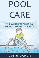 Pool Care: The Complete Guide on Taking Care of Your Pool