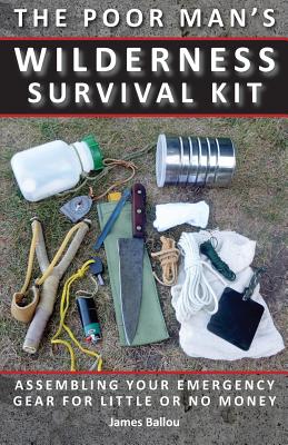 Poor Man's Wilderness Survival Kit: Assembling Your Emergency Gear for Little or No Money - Ballou, James