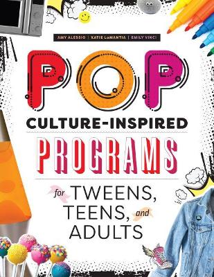 Pop Culture-Inspired Programs for Tweens, Teens, and Adults - Alessio, Amy J., and LaMantia, Katie, and Vinci, Emily